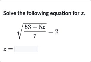 Solve the following equation for 
z.

sqrt((53+5z)/(7))=2

z=