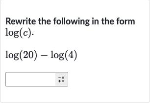 Rewrite the following in the form 
log(c).

log(20)-log(4)