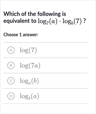 Which of the following is equivalent to 
log_(7)(a)*log_(b)(7) ?
Choose 1 answer:
(A) 
log(7)
(B) 
log(7a)
(c) 
log_(a)(b)
(D) 
log_(b)(a)