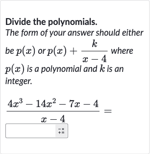 Divide the polynomials.
The form of your answer should either be 
p(x) or 
p(x)+(k)/(x-4) where 
p(x) is a polynomial and 
k is an integer.

(4x^(3)-14x^(2)-7x-4)/(x-4)=