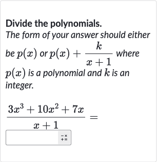 Divide the polynomials. The form of your answer should either be 
p(x) or 
p(x)+(k)/(x+1) where 
p(x) is a polynomial and 
k is an integer.

(3x^(3)+10x^(2)+7x)/(x+1)=