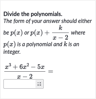 Divide the polynomials.
The form of your answer should either be 
p(x) or 
p(x)+(k)/(x-2) where 
p(x) is a polynomial and 
k is an integer.

(x^(3)+6x^(2)-5x)/(x-2)=