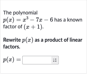 The polynomial 
p(x)=x^(3)-7x-6 has a known factor of 
(x+1).
Rewrite 
p(x) as a product of linear factors.

p(x)=