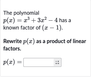 The polynomial 
p(x)=x^(3)+3x^(2)-4 has a known factor of 
(x-1).
Rewrite 
p(x) as a product of linear factors.

p(x)=
