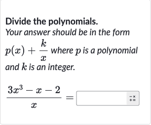 Divide the polynomials.
Your answer should be in the form 
p(x)+(k)/(x) where 
p is a polynomial and 
k is an integer.

(3x^(3)-x-2)/(x)=