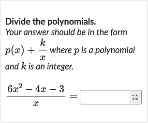 Divide the polynomials.
Your answer should be in the form 
p(x)+(k)/(x) where 
p is a polynomial and 
k is an integer.

(6x^(2)-4x-3)/(x)=◻
