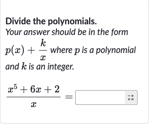 Divide the polynomials.
Your answer should be in the form 
p(x)+(k)/(x) where 
p is a polynomial and 
k is an integer.

(x^(5)+6x+2)/(x)=◻