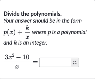 Divide the polynomials. Your answer should be in the form 
p(x)+(k)/(x) where 
p is a polynomial and 
k is an integer.

(3x^(2)-10)/(x)=◻