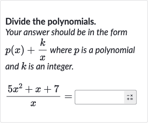 Divide the polynomials. Your answer should be in the form 
p(x)+(k)/(x) where 
p is a polynomial and 
k is an integer.

(5x^(2)+x+7)/(x)=◻