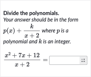 Divide the polynomials.
Your answer should be in the form 
p(x)+(k)/(x+2) where 
p is a polynomial and 
k is an integer.

(x^(2)+7x+12)/(x+2)=