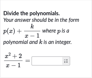 Divide the polynomials. Your answer should be in the form 
p(x)+(k)/(x-1) where 
p is a polynomial and 
k is an integer.

(x^(2)+2)/(x-1)=