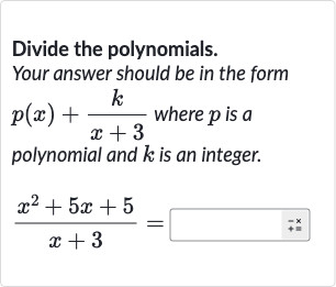 Divide the polynomials.
Your answer should be in the form 
p(x)+(k)/(x+3) where 
p is a polynomial and 
k is an integer.

(x^(2)+5x+5)/(x+3)=