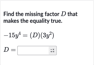 Find the missing factor 
D that makes the equality true.

{:[-15y^(4)=(D)(3y^(2))],[D=◻]:}