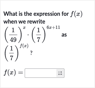 What is the expression for 
f(x) when we rewrite 
((1)/(49))^(x)*((1)/(7))^(6x+11) as 
((1)/(7))^(f(x)) ?

f(x)=
