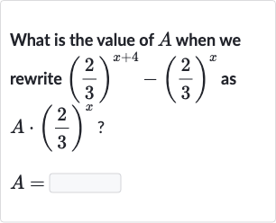 What is the value of 
A when we rewrite 
((2)/(3))^(x+4)-((2)/(3))^(x) as 
A*((2)/(3))^(x) ?

A=