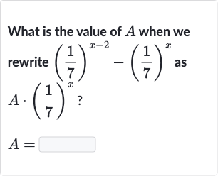 What is the value of 
A when we rewrite 
((1)/(7))^(x-2)-((1)/(7))^(x) as 
A*((1)/(7))^(x) ?

A=