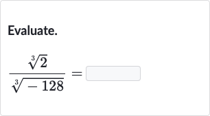 Evaluate.

(root(3)(2))/(root(3)(-128))=