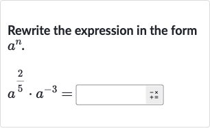 Rewrite the expression in the form 
a^(n).

a^((2)/(5))*a^(-3)=