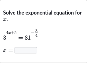 Solve the exponential equation for 
x.

{:[3^(4x+5)=81^(-(3)/(4))],[x=◻]:}