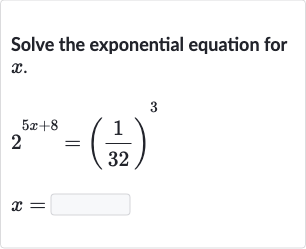 Solve the exponential equation for 
x.

{:[2^(5x+8)=((1)/(32))^(3)],[x=◻]:}