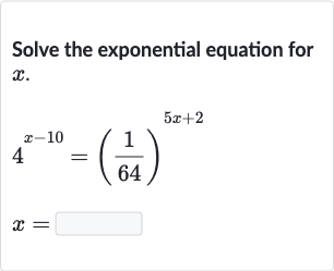 Solve the exponential equation for 
x.

{:[4^(x-10)=((1)/(64))^(5x+2)],[x=◻]:}