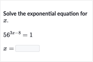 Solve the exponential equation for 
x.

56^(3x-8)=1

x=