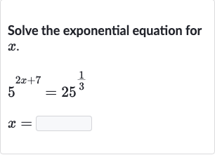 Solve the exponential equation for 
x.

{:[5^(2x+7)=25^((1)/(3))],[x=]:}