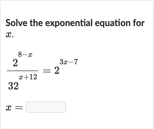 Solve the exponential equation for 
x.

{:[(2^(8-x))/(32^(x+12))=2^(3x-7)],[x=◻]:}