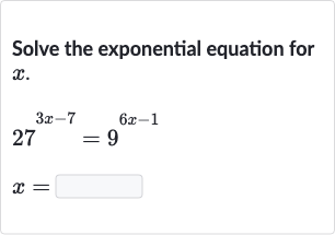 Solve the exponential equation for 
x.

{:[27^(3x-7)=9^(6x-1)],[x=◻]:}