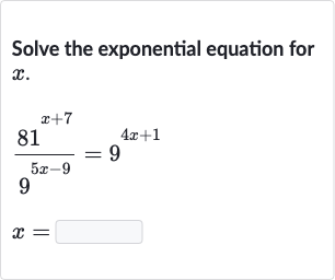 Solve the exponential equation for 
x.

{:[(81^(x+7))/(9^(5x-9))=9^(4x+1)],[x=]:}