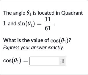 The angle 
theta_(1) is located in Quadrant
I, and 
sin(theta_(1))=(11)/(61).
What is the value of 
cos(theta_(1)) ?
Express your answer exactly.

cos(theta_(1))=