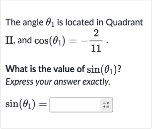 The angle 
theta_(1) is located in Quadrant II, and 
cos(theta_(1))=-(2)/(11).
What is the value of 
sin(theta_(1)) ? Express your answer exactly.

sin(theta_(1))=