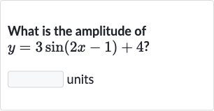What is the amplitude of 
y=3sin(2x-1)+4 ?
units