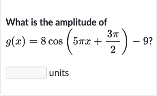 What is the amplitude of

g(x)=8cos(5pi x+(3pi)/(2))-9?
units