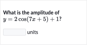 What is the amplitude of 
y=2cos(7x+5)+1 ?
units