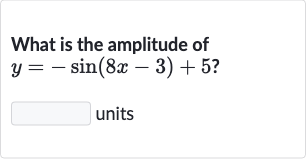 What is the amplitude of 
y=-sin(8x-3)+5?
units