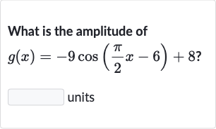 What is the amplitude of

g(x)=-9cos((pi)/(2)x-6)+8?
units