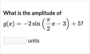 What is the amplitude of

g(x)=-2sin((pi)/(2)x-3)+5?
units