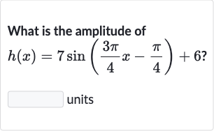 What is the amplitude of

h(x)=7sin((3pi)/(4)x-(pi)/(4))+6?
units