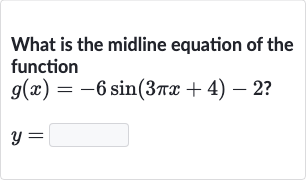 What is the midline equation of the function

{:[g(x)=-6sin(3pi x+4)-2?],[y=◻]:}
