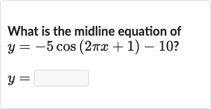 What is the midline equation of

{:[y=-5cos(2pi x+1)-10?],[y=]:}