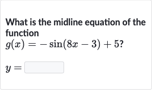 What is the midline equation of the function

{:[g(x)=-sin(8x-3)+5?],[y=]:}
