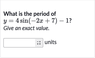 What is the period of

y=4sin(-2x+7)-1" ? "
Give an exact value.
units
