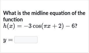 What is the midline equation of the function

h(x)=-3cos(pi x+2)-6?

y=