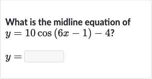 What is the midline equation of

{:[y=10 cos(6x-1)-4?],[y=◻]:}