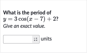What is the period of 
y=3cos(x-7)+2 ?
Give an exact value.
units