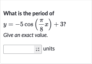 What is the period of

y=-5cos((pi)/(8)x)+3?
Give an exact value.
units