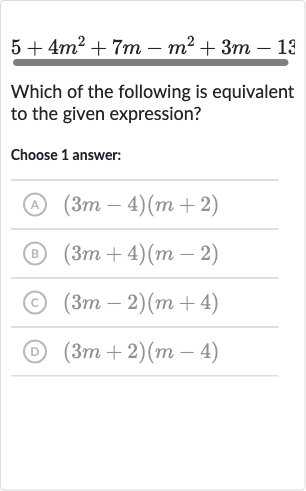 5+4m^(2)+7m-m^(2)+3m-13
Which of the following is equivalent to the given expression?
Choose 1 answer:
(A) 
(3m-4)(m+2)
(B) 
(3m+4)(m-2)
(C) 
(3m-2)(m+4)
(D) 
(3m+2)(m-4)