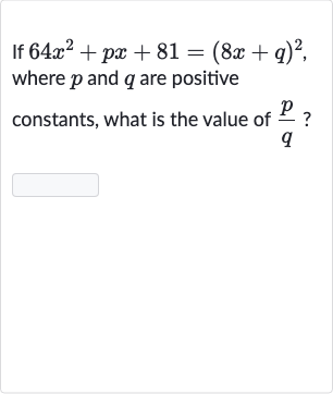 If 
64x^(2)+px+81=(8x+q)^(2), where 
p and 
q are positive constants, what is the value of 
(p)/(q) ?