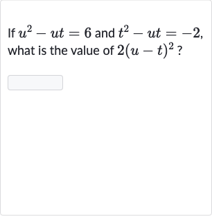 If 
u^(2)-ut=6 and 
t^(2)-ut=-2, what is the value of 
2(u-t)^(2) ?